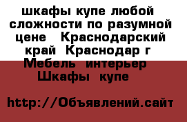 шкафы-купе любой  сложности по разумной цене - Краснодарский край, Краснодар г. Мебель, интерьер » Шкафы, купе   